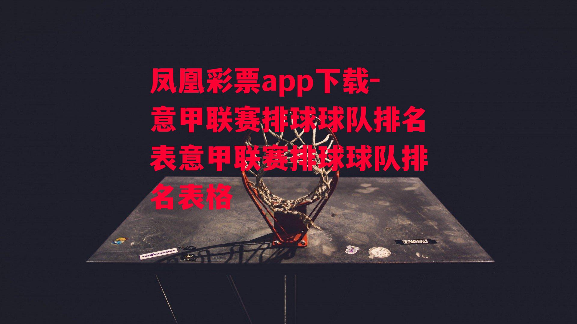 凤凰彩票app下载-意甲联赛排球球队排名表意甲联赛排球球队排名表格